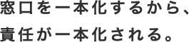 窓口を一本化するから、責任が一本化される。