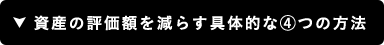 資産の評価額を減らす具体的な④つの方法